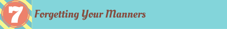 #7 Forgetting Your Manners